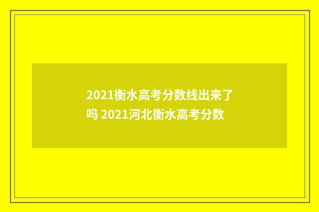 2021衡水高考分数线出来了吗 2021河北衡水高考分数