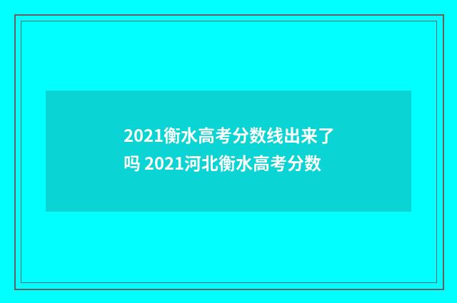 2021衡水高考分数线出来了吗 2021河北衡水高考分数