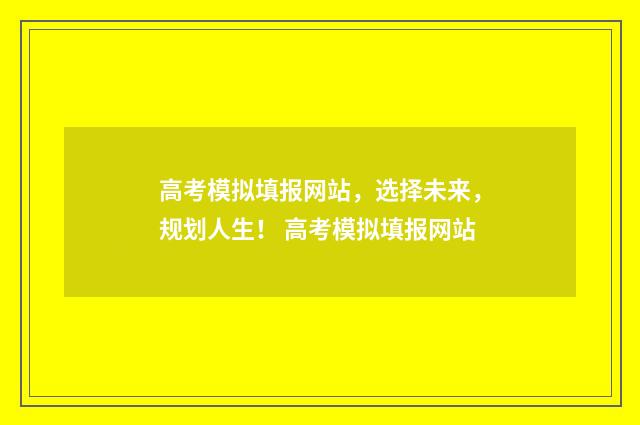 高考模拟填报网站，选择未来，规划人生！ 高考模拟填报网站