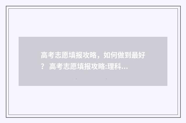 高考志愿填报攻略，如何做到最好？ 高考志愿填报攻略:理科和工科的区别