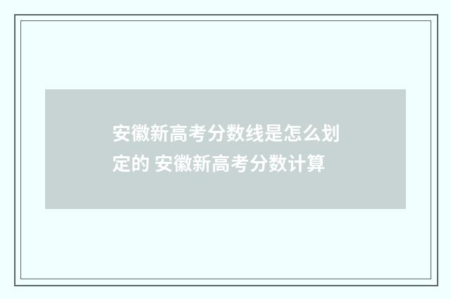 安徽新高考分数线是怎么划定的 安徽新高考分数计算