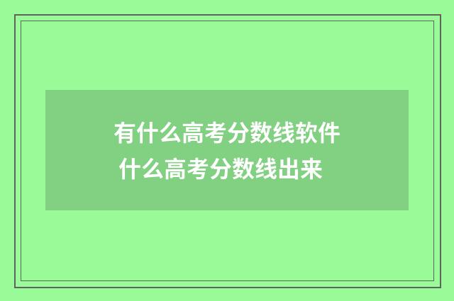 有什么高考分数线软件 什么高考分数线出来