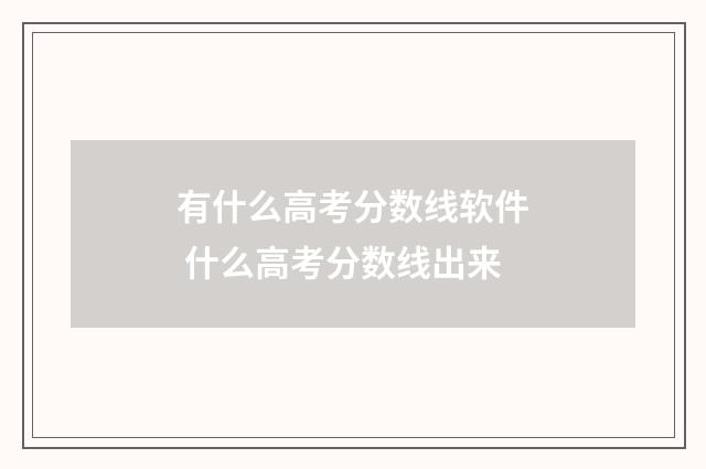 有什么高考分数线软件 什么高考分数线出来
