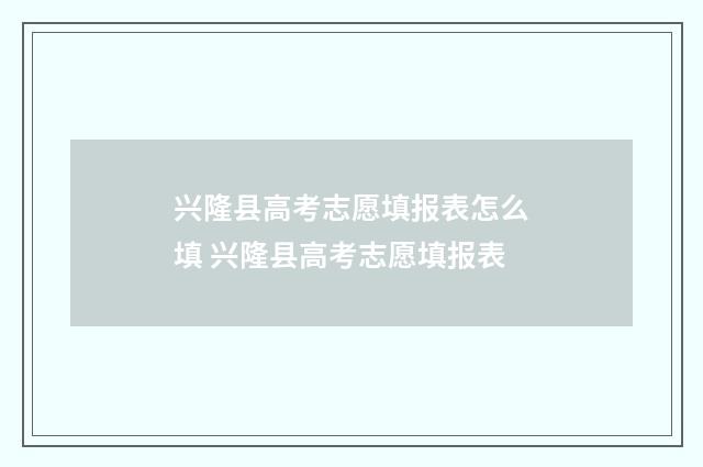 兴隆县高考志愿填报表怎么填 兴隆县高考志愿填报表