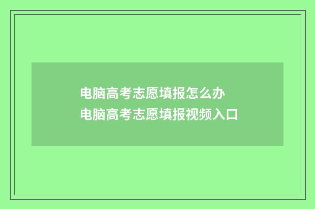 电脑高考志愿填报怎么办 电脑高考志愿填报视频入口