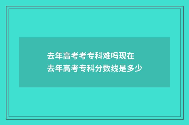去年高考考专科难吗现在 去年高考专科分数线是多少
