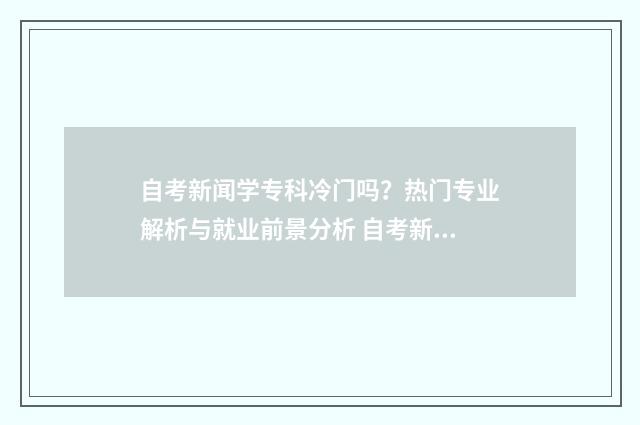 自考新闻学专科冷门吗？热门专业解析与就业前景分析 自考新闻学专科难吗