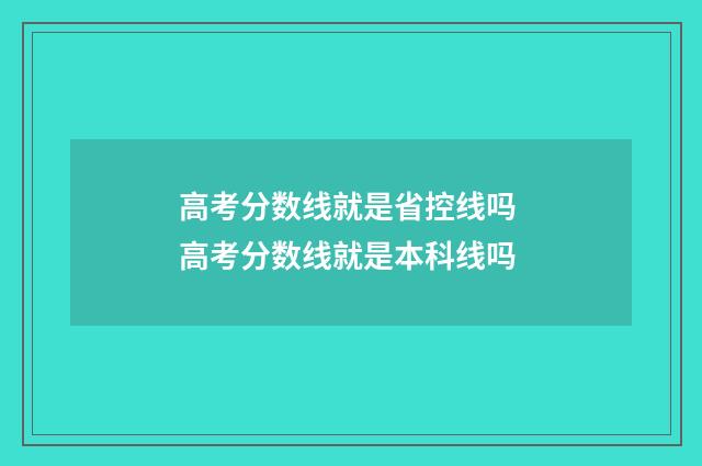 高考分数线就是省控线吗 高考分数线就是本科线吗
