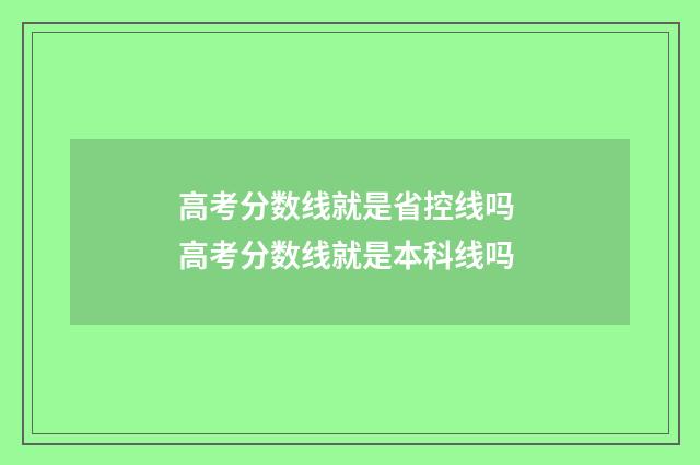 高考分数线就是省控线吗 高考分数线就是本科线吗