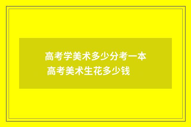 高考学美术多少分考一本 高考美术生花多少钱