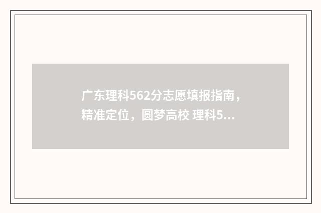 广东理科562分志愿填报指南，精准定位，圆梦高校 理科561分广东