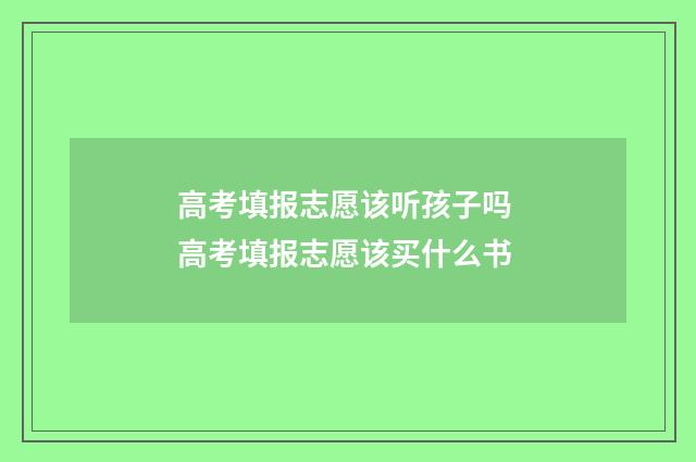 高考填报志愿该听孩子吗 高考填报志愿该买什么书