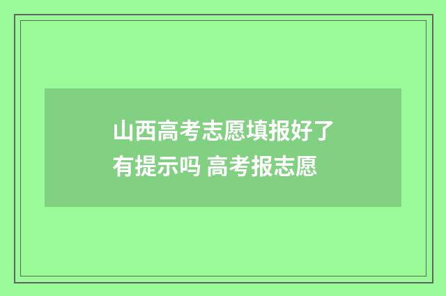 山西高考志愿填报好了有提示吗 高考报志愿