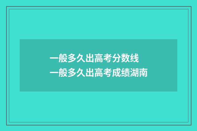 一般多久出高考分数线 一般多久出高考成绩湖南