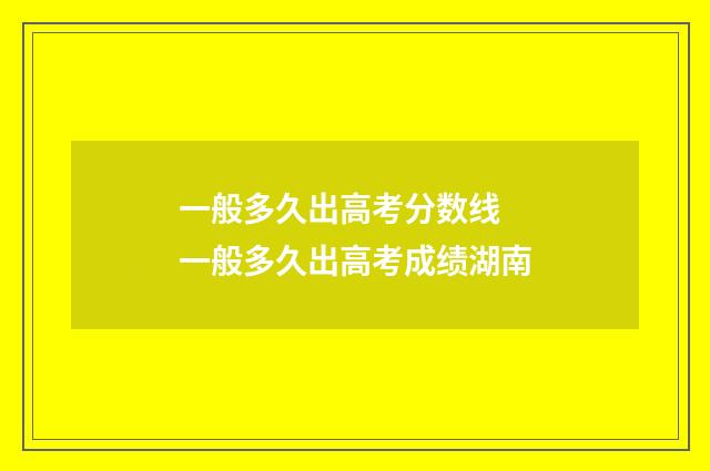 一般多久出高考分数线 一般多久出高考成绩湖南