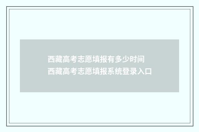西藏高考志愿填报有多少时间 西藏高考志愿填报系统登录入口