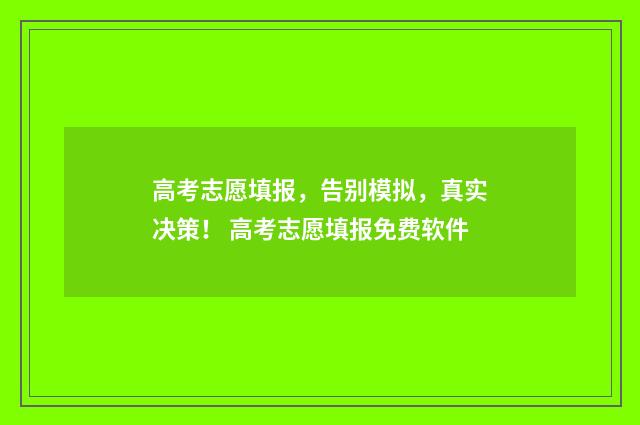 高考志愿填报，告别模拟，真实决策！ 高考志愿填报免费软件
