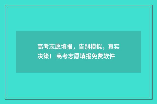 高考志愿填报，告别模拟，真实决策！ 高考志愿填报免费软件