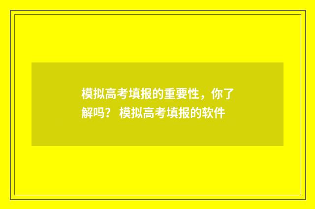 模拟高考填报的重要性，你了解吗？ 模拟高考填报的软件