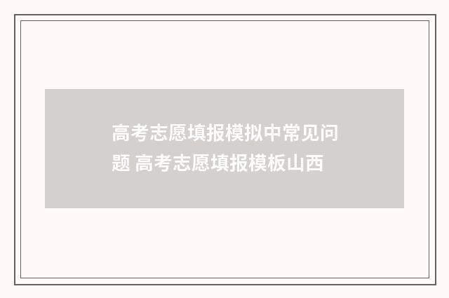 高考志愿填报模拟中常见问题 高考志愿填报模板山西