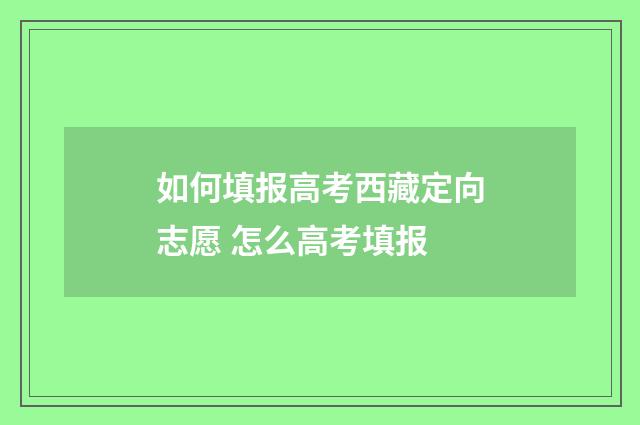 如何填报高考西藏定向志愿 怎么高考填报