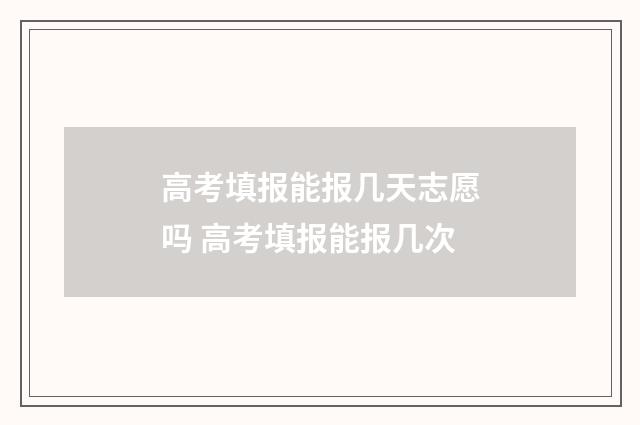 高考填报能报几天志愿吗 高考填报能报几次