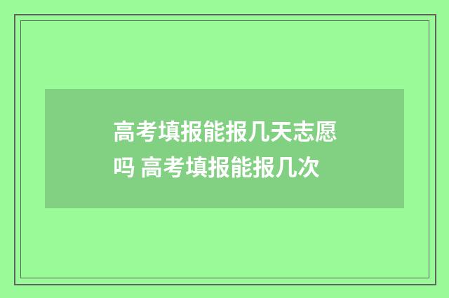 高考填报能报几天志愿吗 高考填报能报几次