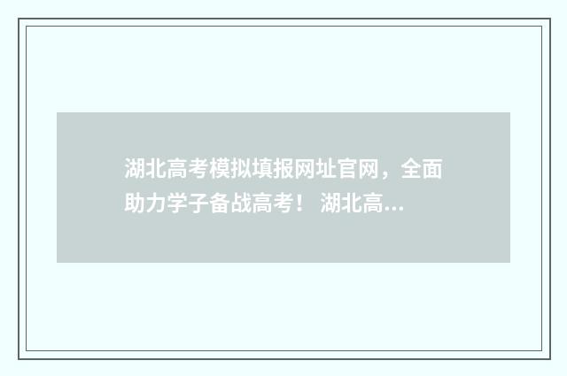 湖北高考模拟填报网址官网，全面助力学子备战高考！ 湖北高考模拟填报系统