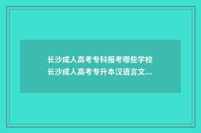 长沙成人高考专科报考哪些学校 长沙成人高考专升本汉语言文学考什么科目