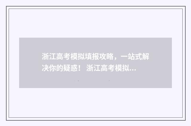 浙江高考模拟填报攻略，一站式解决你的疑惑！ 浙江高考模拟填报志愿