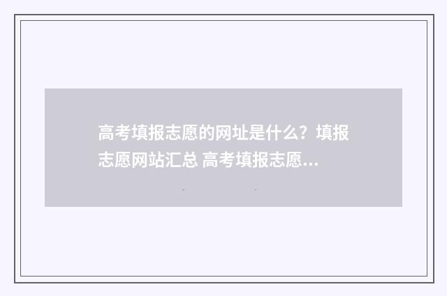 高考填报志愿的网址是什么？填报志愿网站汇总 高考填报志愿的冲一冲