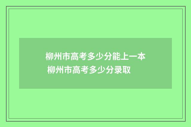 柳州市高考多少分能上一本 柳州市高考多少分录取