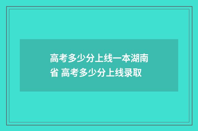 高考多少分上线一本湖南省 高考多少分上线录取