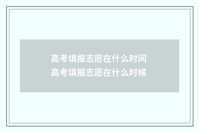 高考填报志愿在什么时间 高考填报志愿在什么时候
