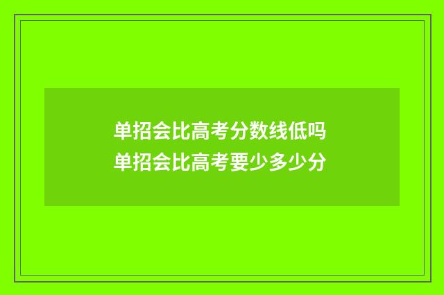 单招会比高考分数线低吗 单招会比高考要少多少分