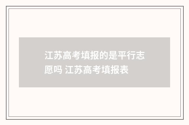 江苏高考填报的是平行志愿吗 江苏高考填报表