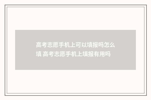 高考志愿手机上可以填报吗怎么填 高考志愿手机上填报有用吗