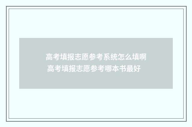 高考填报志愿参考系统怎么填啊 高考填报志愿参考哪本书最好