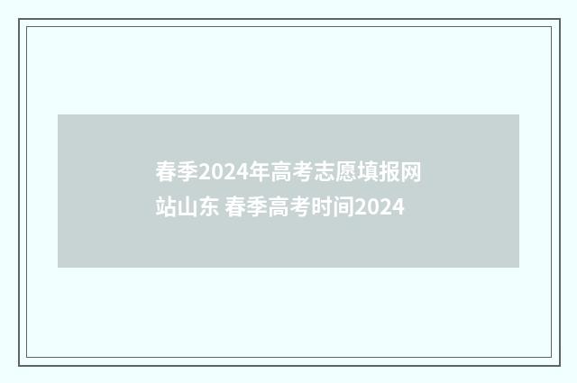 春季2024年高考志愿填报网站山东 春季高考时间2024