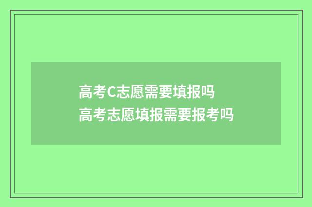 高考C志愿需要填报吗 高考志愿填报需要报考吗