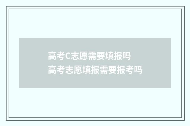 高考C志愿需要填报吗 高考志愿填报需要报考吗