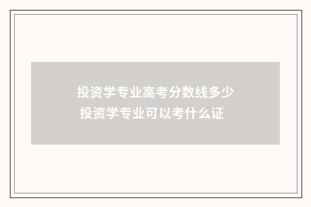 投资学专业高考分数线多少 投资学专业可以考什么证