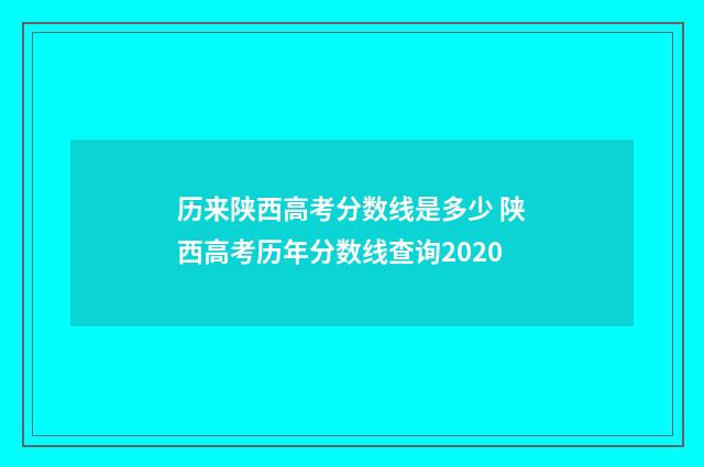 历来陕西高考分数线是多少 陕西高考历年分数线查询2020