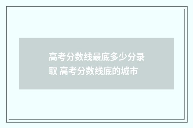 高考分数线最底多少分录取 高考分数线底的城市