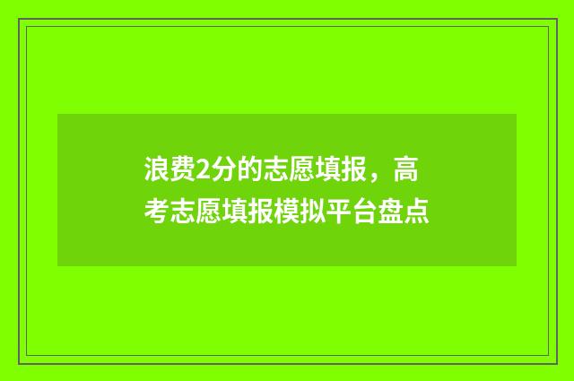 浪费2分的志愿填报，高考志愿填报模拟平台盘点