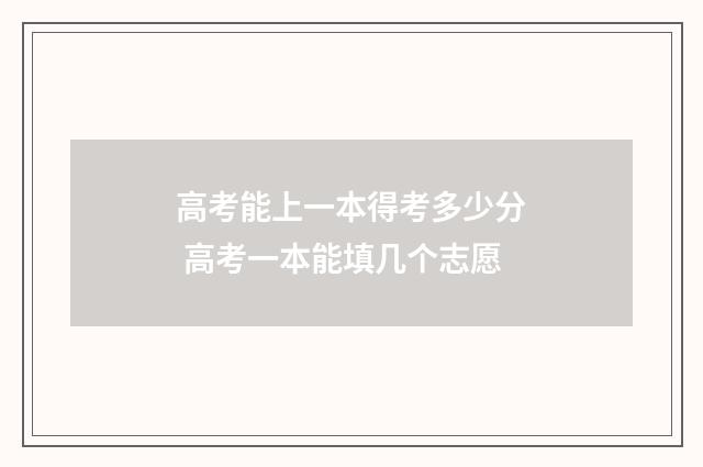 高考能上一本得考多少分 高考一本能填几个志愿