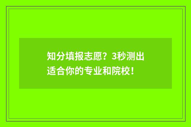 知分填报志愿？3秒测出适合你的专业和院校！