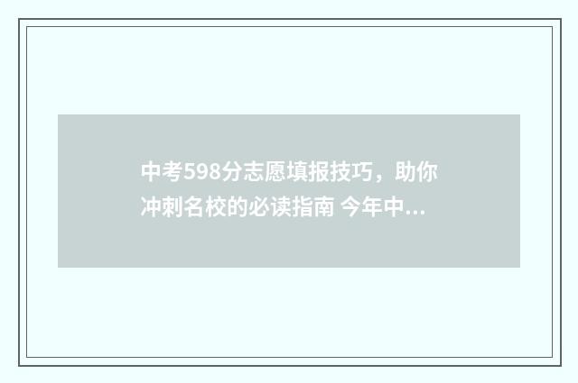 中考598分志愿填报技巧，助你冲刺名校的必读指南 今年中考598分能上哪些高中?