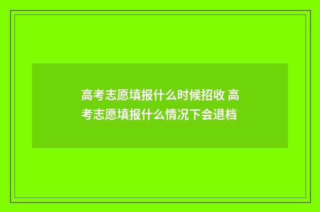 高考志愿填报什么时候招收 高考志愿填报什么情况下会退档