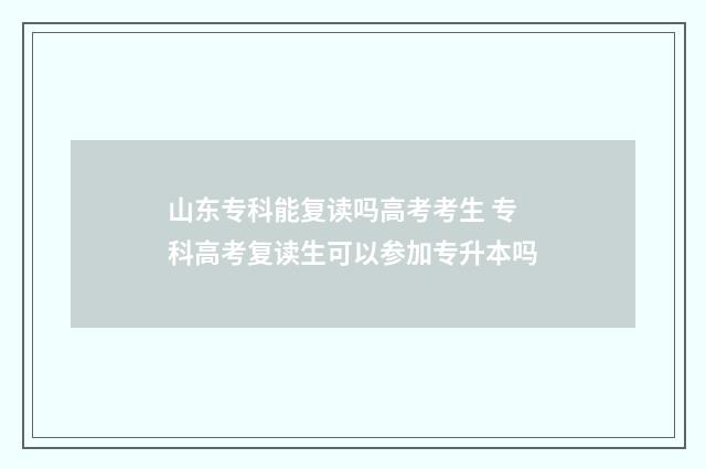 山东专科能复读吗高考考生 专科高考复读生可以参加专升本吗